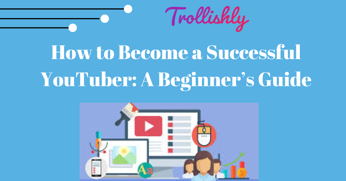 How to Become a Successful YouTuber: A Beginner’s Guide